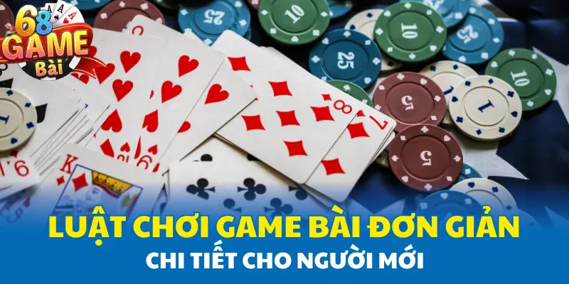 Luật chơi game bài đơn giản chi tiết cho người mới Luật chơi game bài đơn giản chi tiết cho người mới